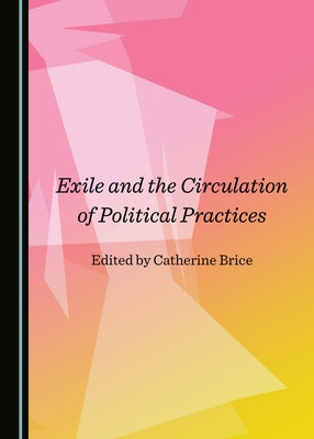 Exile and the Circulation of Political Practices by Brice, Catherine