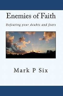 Enemies Of Faith: Defeating Your Doubts And Fears by Six, Mark P.