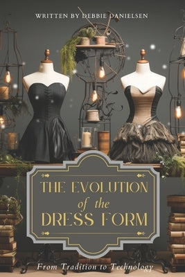 The Evolution of Dress Forms: From Tradition to Technology by Danielsen, Debbie