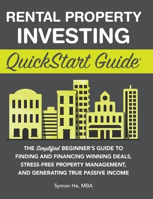 Rental Property Investing QuickStart Guide: The Simplified Beginner's Guide to Finding and Financing Winning Deals, Stress-Free Property Management, a by He, Symon