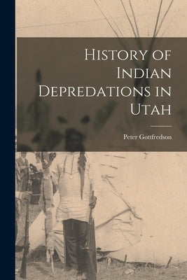 History of Indian Depredations in Utah by Gottfredson, Peter