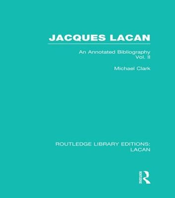 Jacques Lacan (Volume II) (RLE: Lacan): An Annotated Bibliography by Clark, Michael P.