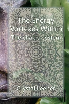 The chakra system: The energy vortexes within by Leeper, Crystal