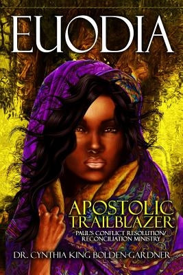 Euodia: Apostolic Trailblazer - Paul's Conflict Resolution/Reconciliation Ministry by Bolden-Gardner, Cynthia King