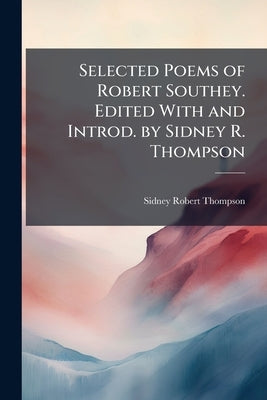 Selected Poems of Robert Southey. Edited With and Introd. by Sidney R. Thompson by Thompson, Sidney Robert