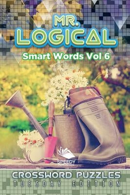 Mr. Logical Smart Words Vol 6: Crossword Puzzles Tuesday Edition by Speedy Publishing LLC