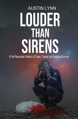 Louder Than Sirens: A First Responder's Memoir of Chaos, Trauma, and Emotional Survival by Lynn, Austin