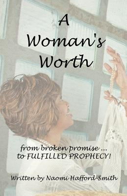 A Woman's Worth: ....from Broken Promise to Fulfilled Prophecy!!!! by Hafford -. Smith, Naomi