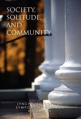 Lynchburg College Symposium Readings Third Edition 2005 Volume IV: Society, Solitude and Community by Stump, Phillip H. Ph. D.