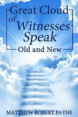 Great Cloud of Witnesses Speak: Old and New by Payne, Matthew Robert
