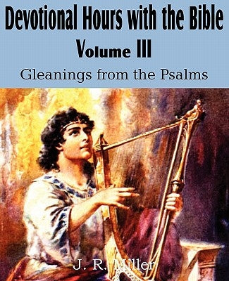 Devotional Hours with the Bible Volume III, Gleanings from the Psalms by Miller, J. R.