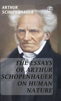 The Essays of Arthur Schopenhauer; On Human Nature (Hardcover Library Edition) by Schopenhauer, Arthur