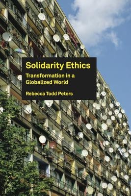 Solidarity Ethics: Transformation in a Globalized World by Peters, Rebecca Todd