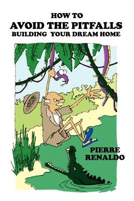 How To Avoid the Pitfalls: Building Your Dream Home by Renaldo, Pierre