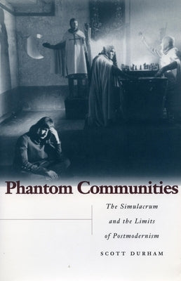 Phantom Communities: The Simulacrum and the Limits of Postmodernism by Durham, Scott