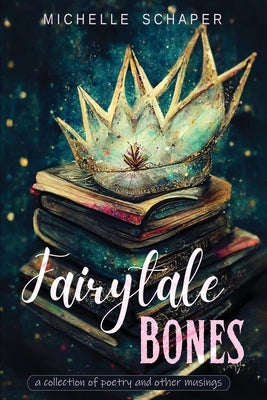 Fairytale Bones: poetry and prose by Schaper, Michelle