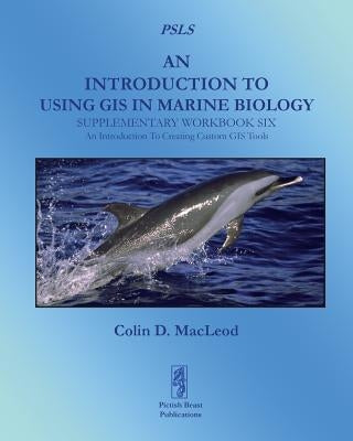 An Introduction To Using GIS In Marine Biology: Supplementary Workbook Six: An Introduction To Creating Custom GIS Tools by MacLeod, Colin D.