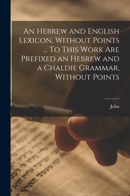 An Hebrew and English Lexicon, Without Points ... To This Work Are Prefixed an Hebrew and a Chaldie Grammar, Without Points by Parkhurst, John 1728-1797