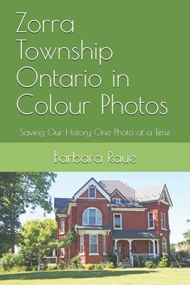 Zorra Township Ontario in Colour Photos: Saving Our History One Photo at a Time by Raue, Barbara
