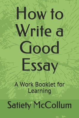 How to Write a Good Essay: A Work Booklet for Learning by McCollum, Satiety