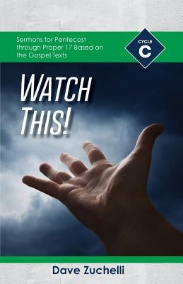 Watch This!: Cycle C Sermons for Pentecost through Proper 17 Based on the Gospel Texts by Zuchelli, Dave