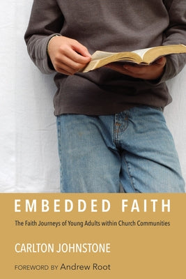 Embedded Faith: The Faith Journeys of Young Adults Within Church Communities by Johnstone, Carlton