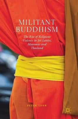 Militant Buddhism: The Rise of Religious Violence in Sri Lanka, Myanmar and Thailand by Lehr, Peter
