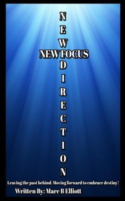 New Direction New Focus: Leaving the past behind. Moving forward to embrace destiny! by Elliott, Marc B.