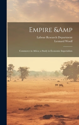 Empire & Commerce in Africa; a Study in Economic Imperialism by Woolf, Leonard