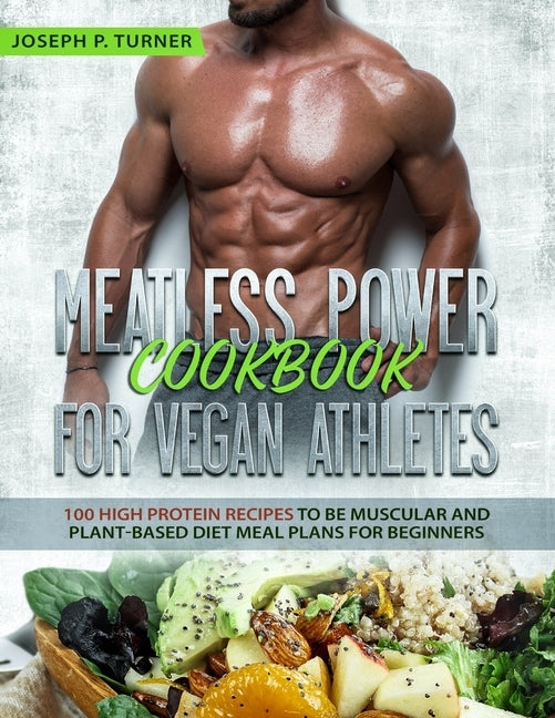 Meatless Power Cookbook For Vegan Athletes: 100 High Protein Recipes to be Muscular and Plant-Based Diet Meal Plans for Beginners (with pictures) by Turner, Joseph P.