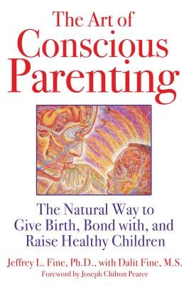 The Art of Conscious Parenting: The Natural Way to Give Birth, Bond With, and Raise Healthy Children by Fine, Jeffrey L.