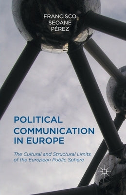 Political Communication in Europe: The Cultural and Structural Limits of the European Public Sphere by Perez, Francisco