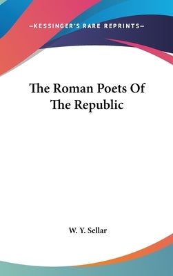 The Roman Poets Of The Republic by Sellar, W. Y.