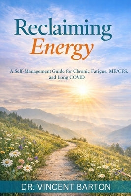 Reclaiming Energy: A Self-Management Guide for Chronic Fatigue, ME/CFS, and Long COVID by Barton, Vincent