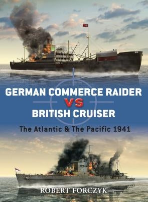 German Commerce Raider Vs British Cruiser: The Atlantic & the Pacific 1941 by Forczyk, Robert
