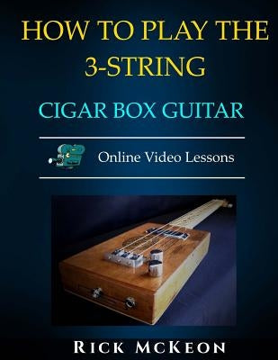 How to Play the 3-String Cigar Box Guitar: Fingerpicking the Blues by McKeon, Rick