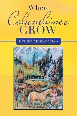 Where Columbines Grow by Sparacino, Katherine