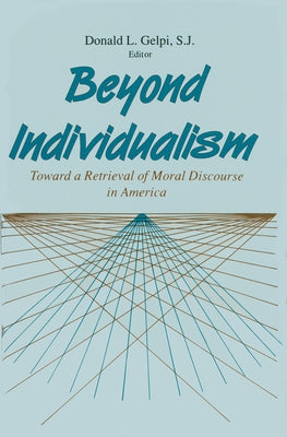 Beyond Individualism: Toward a Retrieval of Moral Discourse in America by Gelpi, Donald L.