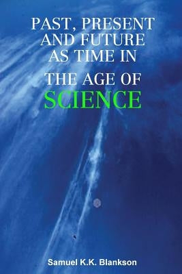 Past, Present and Future as Time in the Age of Science by Blankson, Samuel K. K.