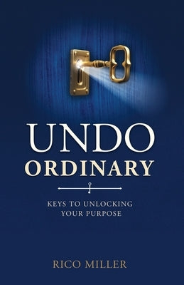 Undo Ordinary: Keys to Unlocking Your Purpose by Miller, Rico
