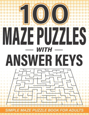 100 Maze Puzzles with Answer Keys: Simple Maze Puzzle Book for Adults by Smiles, Suzie Q.