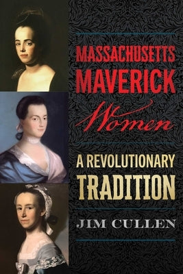 Massachusetts Maverick Women: A Revolutionary Tradition by Cullen, Jim