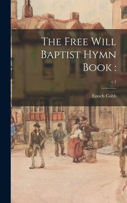 The Free Will Baptist Hymn Book: ; c.1 by Cobb, Enoch