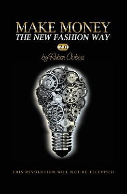Make Money The New Fashion Way 2.0: This Revolution Will Not Be Televised by Cobos, Ruben