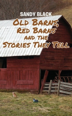 Old Barns, Red Barns and the Stories They Tell by Black, Sandy