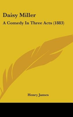 Daisy Miller: A Comedy in Three Acts (1883) by James, Henry, Jr.