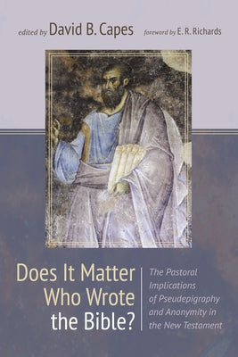 Does It Matter Who Wrote the Bible?: The Pastoral Implications of Pseudepigraphy and Anonymity in the New Testament by Capes, David B.