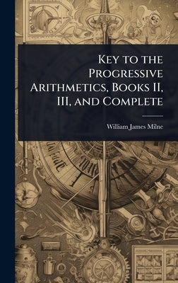 Key to the Progressive Arithmetics, Books II, III, and Complete by Milne, William James