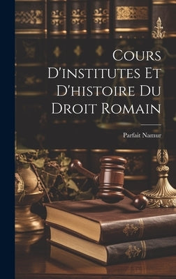 Cours D'institutes et D'histoire du Droit Romain by Namur, Parfait