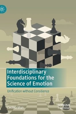 Interdisciplinary Foundations for the Science of Emotion: Unification Without Consilience by Mun, Cecilea